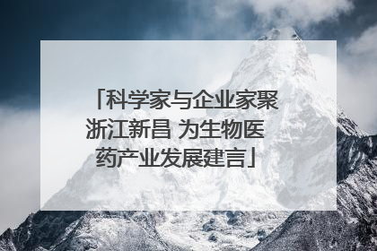 科学家与企业家聚浙江新昌 为生物医药产业发展建言